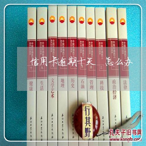信用卡逾期十天 怎么办 信用卡逾期十天 怎么办